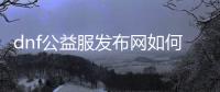 dnf公益服发布网如何参与抽奖系统,加入抽奖系统的方法